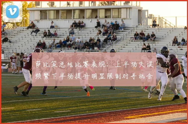 萨比策总结比赛表现：上半场失误频繁下半场提升明显限制对手机会