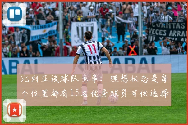 比利亚谈球队竞争：理想状态是每个位置都有15名优秀球员可供选择
