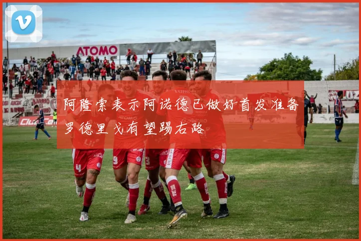 阿隆索表示阿诺德已做好首发准备罗德里戈有望踢右路
