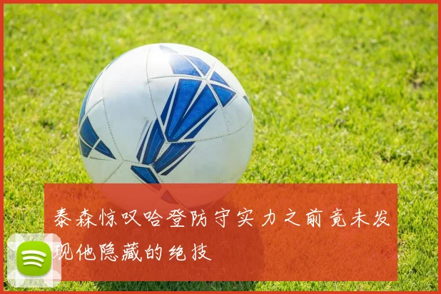 泰森惊叹哈登防守实力之前竟未发现他隐藏的绝技