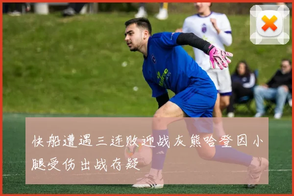快船遭遇三连败迎战灰熊哈登因小腿受伤出战存疑