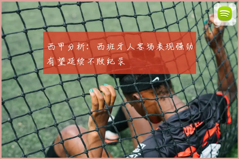 西甲分析：西班牙人客场表现强劲有望延续不败纪录