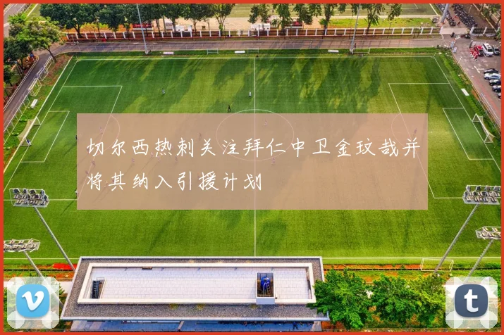 切尔西热刺关注拜仁中卫金玟哉并将其纳入引援计划