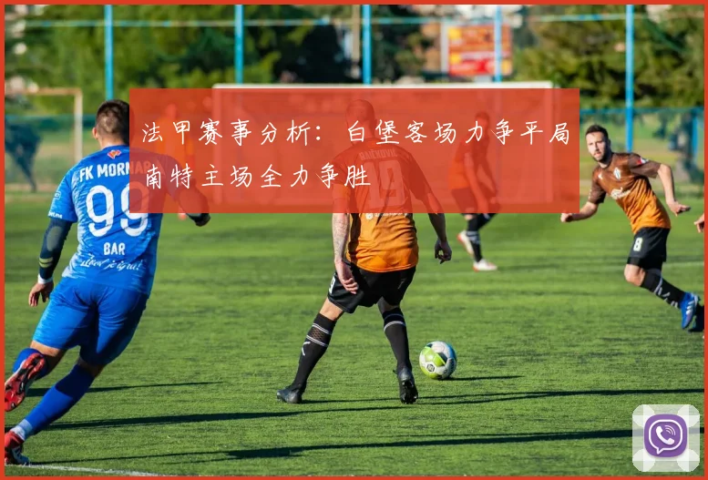 法甲赛事分析：白堡客场力争平局南特主场全力争胜