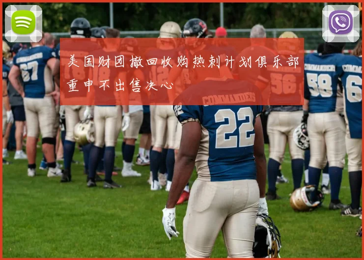 美国财团撤回收购热刺计划俱乐部重申不出售决心