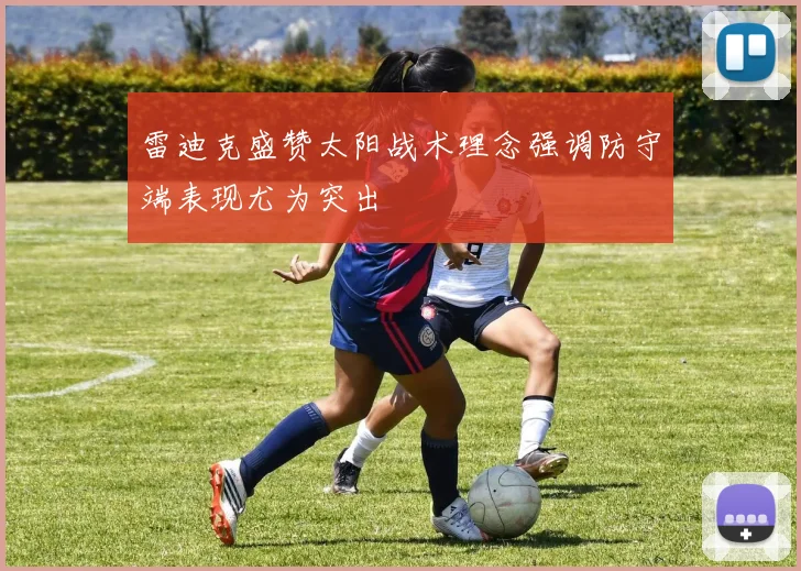 雷迪克盛赞太阳战术理念强调防守端表现尤为突出