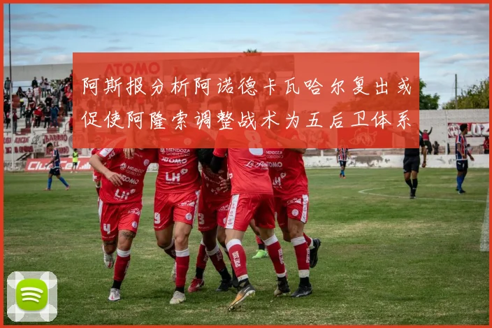 阿斯报分析阿诺德卡瓦哈尔复出或促使阿隆索调整战术为五后卫体系