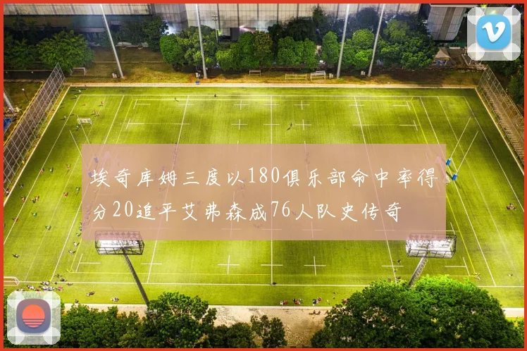 埃奇库姆三度以180俱乐部命中率得分20追平艾弗森成76人队史传奇