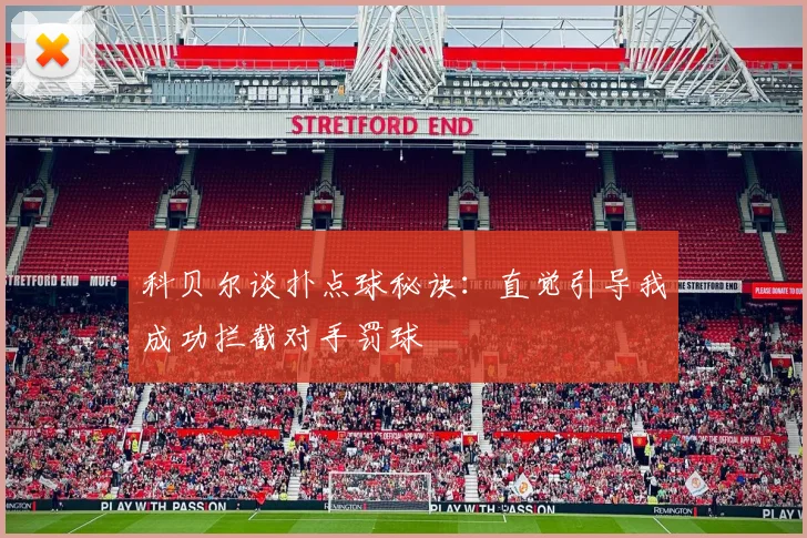 科贝尔谈扑点球秘诀：直觉引导我成功拦截对手罚球