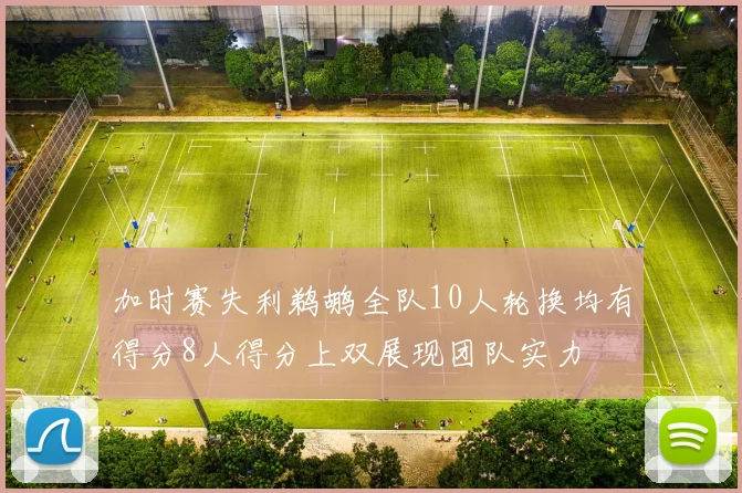 加时赛失利鹈鹕全队10人轮换均有得分8人得分上双展现团队实力