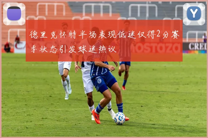 德里克怀特半场表现低迷仅得2分赛季状态引发球迷热议
