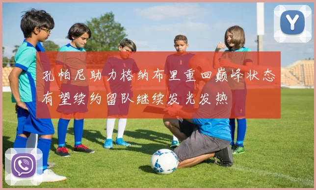 孔帕尼助力格纳布里重回巅峰状态有望续约留队继续发光发热